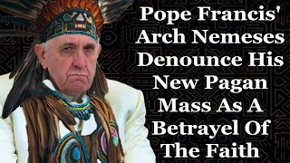 Pope Francis Arch Nemeses Denounce His New Pagan Mass As A Betrayal Of The Faith [upl. by Angelika665]