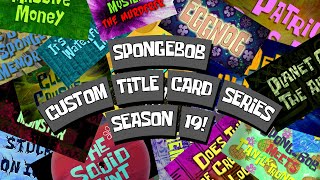 Custom SpongeBob Title Card Series  Season 19 Reuploaded [upl. by Perloff]