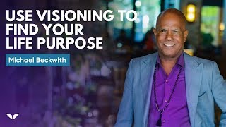 How To Use Visioning To Find Your Life Purpose  Michael Beckwith [upl. by Cristin]