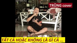 TẤT CẢ HOẶC KHÔNG LÀ GÌ CẢ  Bản cover thất tình đúng tâm trạng Cao Thái Sơn  TRŨNG cover [upl. by Haimes640]