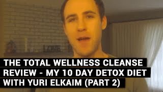 The Total Wellness Cleanse Review  My 10 Day Detox Diet With Yuri Elkaim Part 2 [upl. by Oirasor]