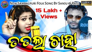 Tatala Chaha  New Sambalpuri Video  Folk Songs  Sanju Mohanty amp Raju Nanda  New Sambalpuri Song [upl. by Carhart42]