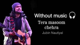 Tera masoom chehra  Tera masoom chehra without music jubin nautiyal song  Tera masoom chehra jubin [upl. by Eelyr156]