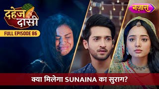 Kya Chunri Ko Milega Sunaina Ka Suraag  FULL EPISODE 86  Dahej Daasi  Nazara TV [upl. by Igic]