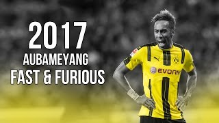 PierreEmerick Aubameyang  Fast amp Furious  Skills amp Goals 2017 HD [upl. by Kenwee800]