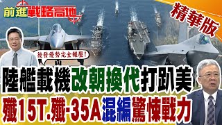 陸艦載機改朝換代打趴美國殲15T殲35A混編驚悚戰力｜【前進戰略高地】精華版 GlobalVision [upl. by Enitsirt127]