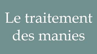 How to Pronounce Le traitement des manies Treatment of manias Correctly in French [upl. by Euqinmod702]