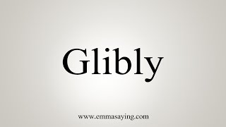 How To Say Glibly [upl. by Aneloj]