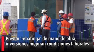 Prevén ‘rebatinga’ de mano de obra inversiones mejoran condiciones laborales [upl. by Tabbie167]