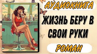 Аудиокнига РОМАН ЖИЗНЬ БЕРУ В СВОИ РУКИ [upl. by Pruchno588]