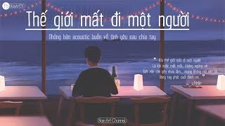 ♪ Thế Giới Mất Đi Một Người ‣ Những Bản Acoustic Buồn Về Tình Yêu Sau Chia Tay [upl. by Milla]