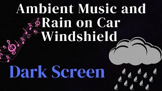 Ambient Music and Rain on Car Windshield  Dark Screen [upl. by Allista]