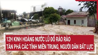 Điểm nóng 12H kinh hoàng nước lũ đổ rào rào tàn phá các tỉnh miền Trung người dân bất lực [upl. by Namyac753]