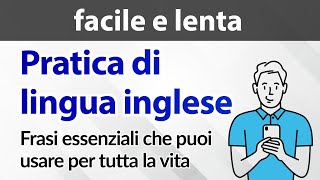 Pratica di lingua inglese facile e lenta — Frasi essenziali che puoi usare per tutta la vita [upl. by Quinlan208]