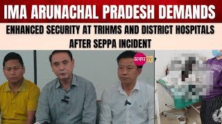 IMA Arunachal Demands Enhanced Security at TRIHMS and District Hospitals After Seppa Incident [upl. by Zamora]