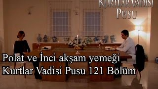 Polat ve İnci akşam yemeğiKurtlar Vadisi Pusu 121 Bölüm [upl. by Dulcy]