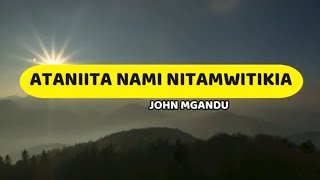 Ataniita Nami Nitamwitikia  John Mgandu  Lyrics video [upl. by Earla16]