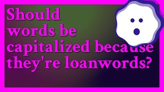 No loanwords as a rule arent capitalized and they shouldnt be capitalized just because theyr [upl. by Trude]