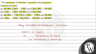 The ozonolysis of ethylene acetylene and propylene respectively gives A \ \mathrmHCHO \m [upl. by Bellamy121]