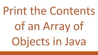 Print the Contents of an Array of Objects in Java [upl. by Gnidleif125]