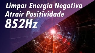 852Hz LIMPAR ENERGIA RUIM NEGATIVA ATRAIR POSITIVIDADE MÚSICA DE MEDITAÇÃO CURA PROFUNDA [upl. by Oizirbaf]