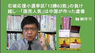 石破応援小選挙区「13勝63敗」の負け越し‥「国民人気」は中国が作った虚像 by榊淳司 [upl. by Chapland975]