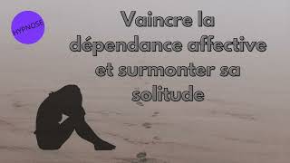 HYPNOSE PUISSANTE STOP DÉPRESSION  Vaincre la DÉPENDANCE AFFECTIVE et surmonter la SOLITUDE [upl. by Kremer]