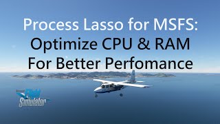 Process Lasso for MSFS Increase Performance and Smoothness with CPU and RAM Optimizing  MSFS 2020 [upl. by Almire]