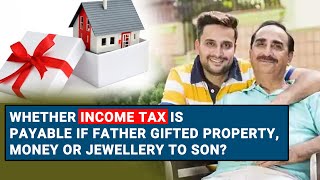 Whether Income Tax Is Payable If Father Gifted Property Money Or Jewellery To sSon [upl. by Nylrad95]