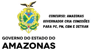 CONCURSO NO ESTADO DO AMAZONAS  GOVERNADOR CRIA COMISSÃ•ES PARA PM PC CBM E DETRAN [upl. by Ameerak]