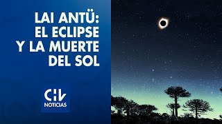 Eclipse total de Sol El Lai Antu y la muerte del Sol para el pueblo Mapuche [upl. by Christyna261]