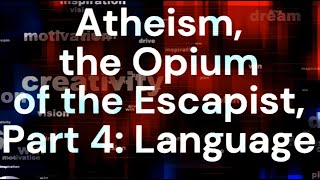 Atheism the Opium of the Escapist Part 4 Language [upl. by Latnahc]