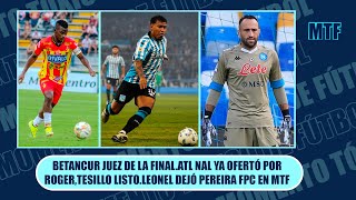 BETANCUR JUEZ DE LA FINALATL NAL YA OFERTÓ POR ROGERTESILLO LISTOLEONEL DEJÓ PEREIRA FPC EN MTF [upl. by Tesler]