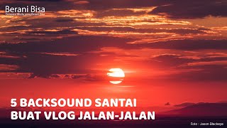 5 Backsound Santai yang Cocok untuk Konten Vlog JalanJalan [upl. by Island]