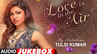 Best Of Tulsi Kumar  Love Is In the Air  Romantic Hits  Audio Jukebox  TSeries [upl. by Edrea]