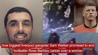 how biggest Liverpool gangster Sam Walker promised to end footballer Ross Barkley career [upl. by Swainson]