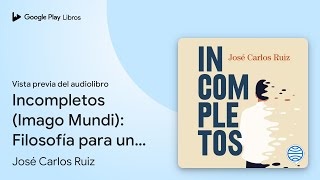 Incompletos Imago Mundi Filosofía para un… de José Carlos Ruiz · Vista previa del audiolibro [upl. by Gerdi]