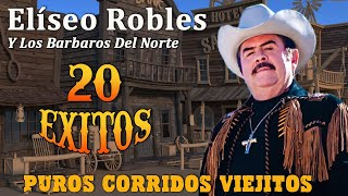 Eliseo Robles Y Los Barbaros Del Norte Puros Corridos Viejitos  20 Éxitos [upl. by Bonina]