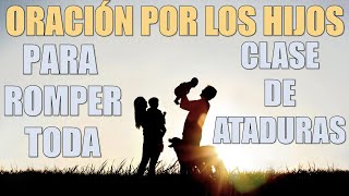 Oración por los hijos para romper toda clase de ataduras [upl. by Jc617]