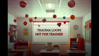 Trauma Loops — Hot For Teacher [upl. by Parrie]