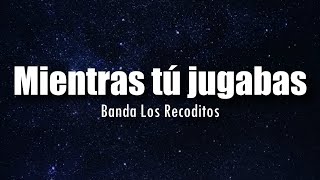 LETRA Banda Los Recoditos  Mientras Tu Jugabas [upl. by Any402]