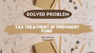 TAX TREATMENT OF PROVIDENT FUND  SOLVED PROBLEMINCOME TAX AFLAHA S5BCOMROLL NO32 [upl. by Ynatil257]