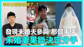 發現未婚夫參與引起公憤的‘那個事件’ 未婚妻果斷決定分手引熱議｜DenQ [upl. by Ardried]