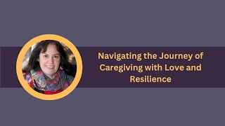 Navigating the Journey of Caregiving with Love and Resilience [upl. by Annia]