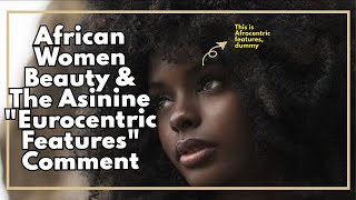 African Women Beauty amp The Asinine quotEurocentric Featuresquot Comment [upl. by Adoh]