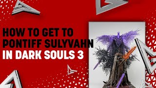 How to Get to Pontiff Sulyvahn in Dark Souls 3 [upl. by Trilby619]