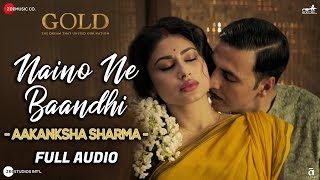 Naino Ne Baandhi By Aakanksha Sharma  Full Audio  Gold  Akshay Kumar  Mouni Roy [upl. by Olimreh]