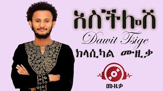 Dawit Tsige Aschilosh  ዳዊት ፅጌ  አስችሎሽ  ክላሲካል ሙዚቃ  Ethiopian instrumental music Muzika 2023 [upl. by Stovall]