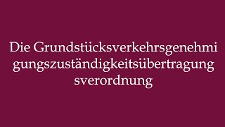 Pronounce Die Grundstücksverkehrsgenehmigungszuständigkeitsübertragungsverordnung [upl. by Acined]