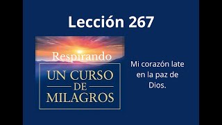 Respirando UCDM Lección 267  Mi corazón late en la paz de Dios [upl. by Ennyleuqcaj]